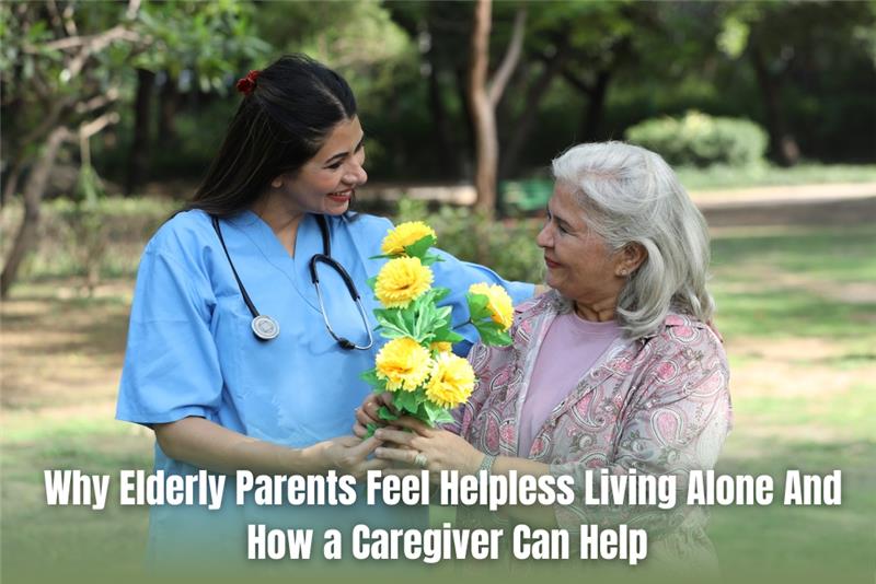 Why Elderly Parents Feel Helpless Living Alone And How a Caregiver Can Help